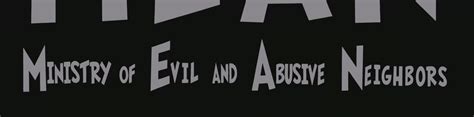 Ministry of Evil and Abusive Neighbors .